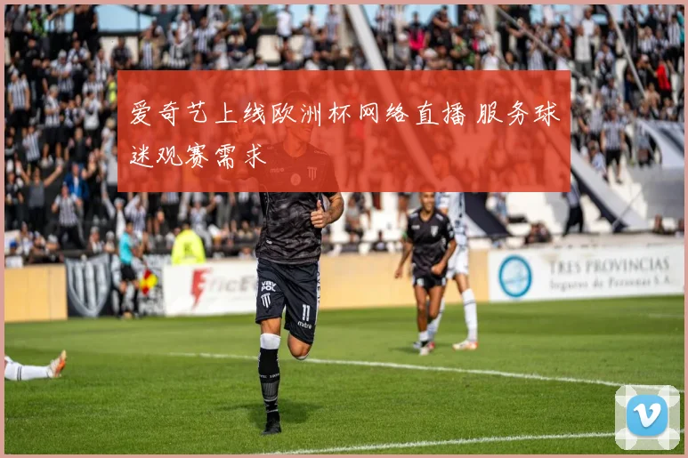 爱奇艺上线欧洲杯网络直播 服务球迷观赛需求