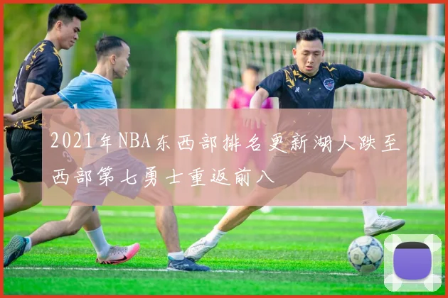 2021年NBA东西部排名更新湖人跌至西部第七勇士重返前八